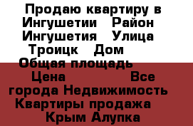 Продаю квартиру в Ингушетии › Район ­ Ингушетия › Улица ­ Троицк › Дом ­ 34 › Общая площадь ­ 38 › Цена ­ 750 000 - Все города Недвижимость » Квартиры продажа   . Крым,Алупка